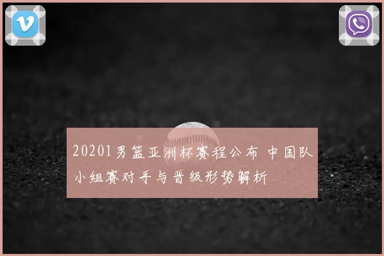 20201男篮亚洲杯赛程公布 中国队小组赛对手与晋级形势解析