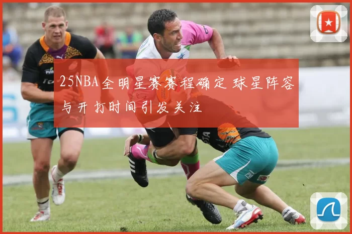 25NBA全明星赛赛程确定 球星阵容与开打时间引发关注
