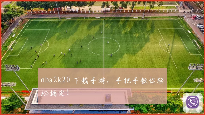 nba2k20 下载手游，手把手教你轻松搞定！