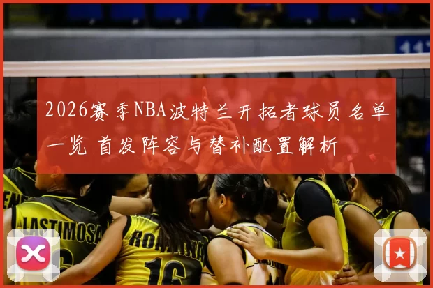 2026赛季NBA波特兰开拓者球员名单一览 首发阵容与替补配置解析