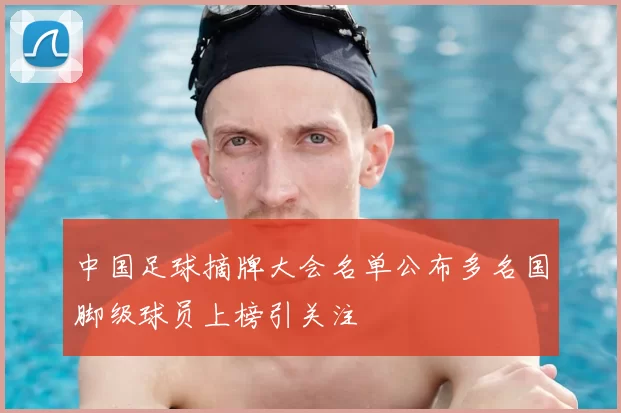 中国足球摘牌大会名单公布多名国脚级球员上榜引关注