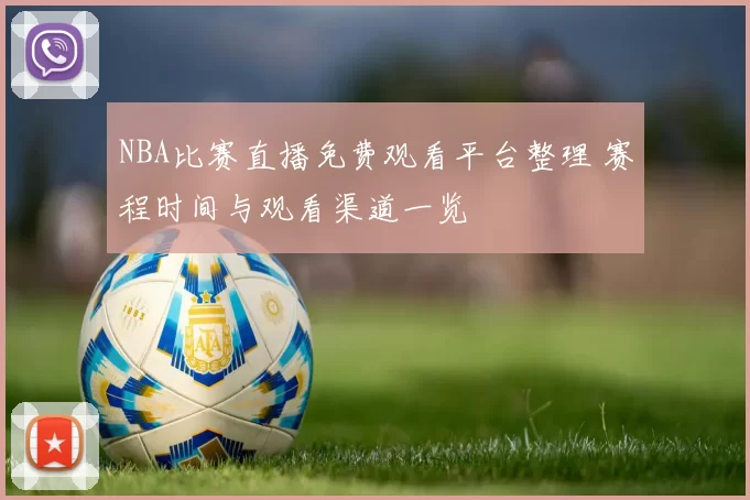 NBA比赛直播免费观看平台整理 赛程时间与观看渠道一览