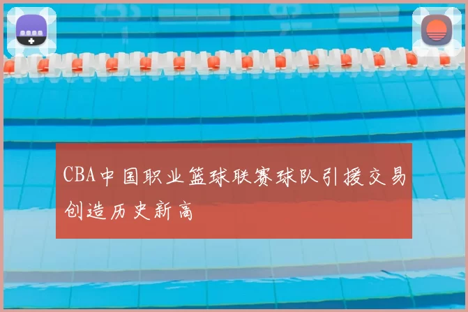 CBA中国职业篮球联赛球队引援交易创造历史新高