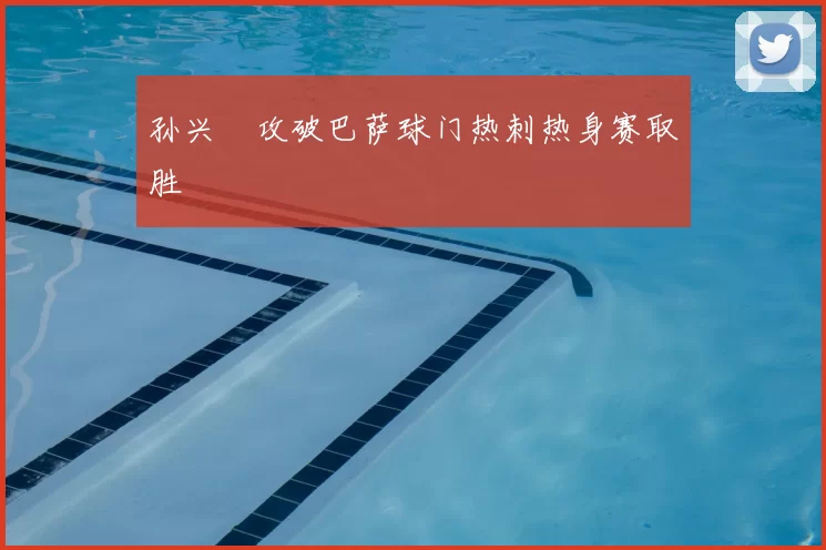 孙兴慜攻破巴萨球门热刺热身赛取胜