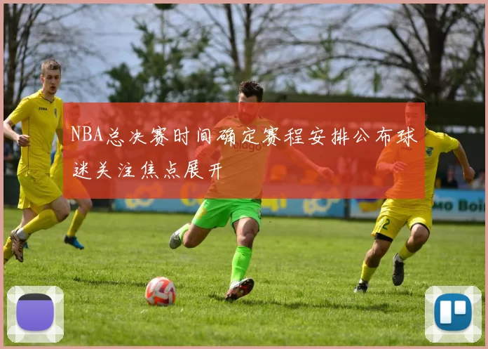 NBA总决赛时间确定赛程安排公布球迷关注焦点展开