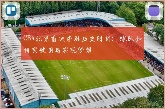 CBA北京首次夺冠历史时刻：球队如何突破困局实现梦想