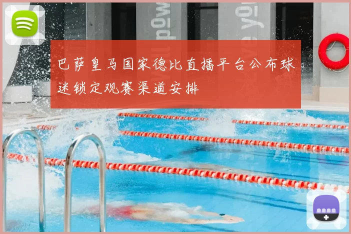 巴萨皇马国家德比直播平台公布球迷锁定观赛渠道安排