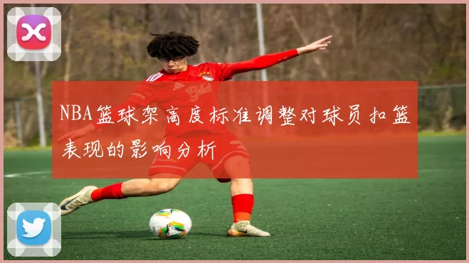 NBA篮球架高度标准调整对球员扣篮表现的影响分析