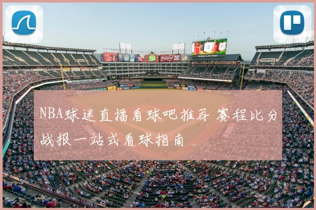 NBA球迷直播看球吧推荐 赛程比分战报一站式看球指南