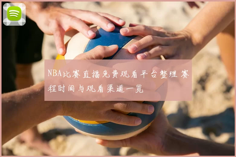 NBA比赛直播免费观看平台整理 赛程时间与观看渠道一览
