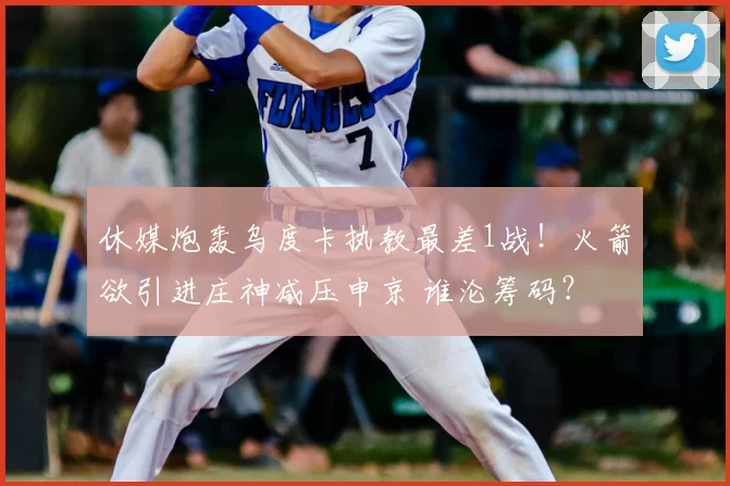 休媒炮轰乌度卡执教最差1战！火箭欲引进庄神减压申京 谁沦筹码？