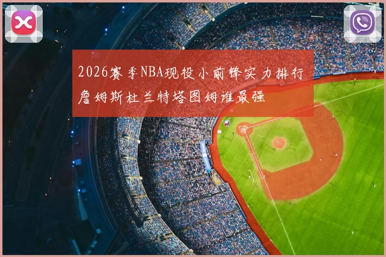 2026赛季NBA现役小前锋实力排行 詹姆斯杜兰特塔图姆谁最强