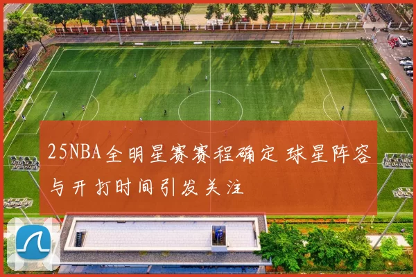 25NBA全明星赛赛程确定 球星阵容与开打时间引发关注