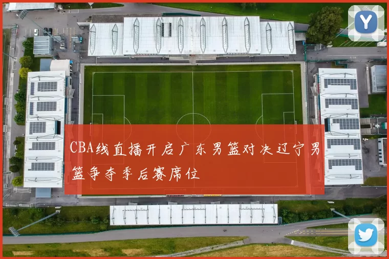 CBA线直播开启广东男篮对决辽宁男篮争夺季后赛席位