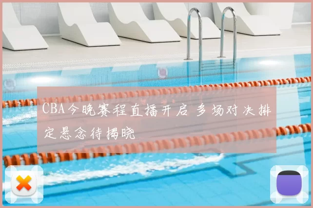 CBA今晚赛程直播开启 多场对决排定悬念待揭晓