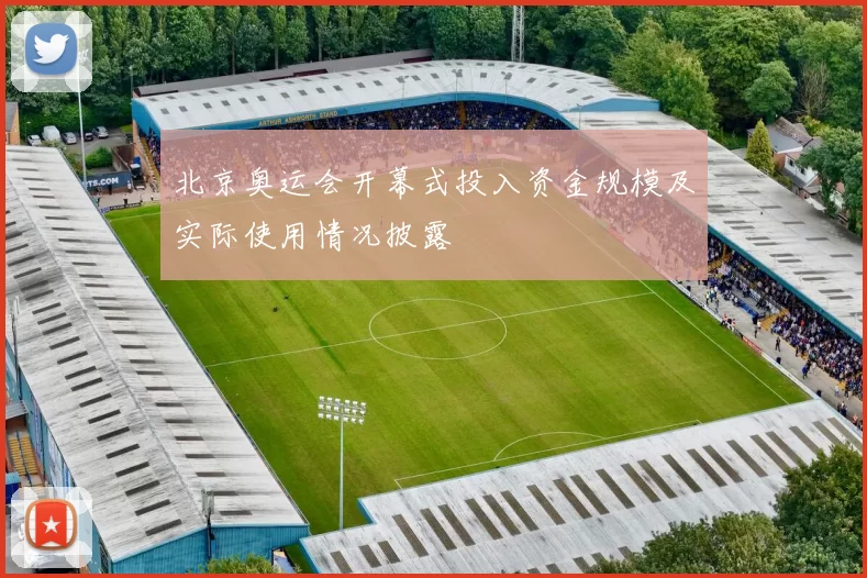 北京奥运会开幕式投入资金规模及实际使用情况披露