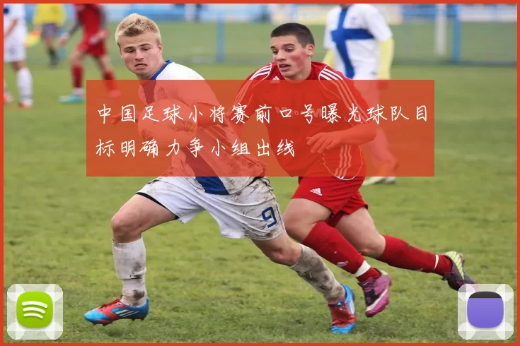 中国足球小将赛前口号曝光球队目标明确力争小组出线