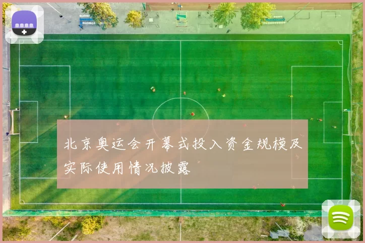 北京奥运会开幕式投入资金规模及实际使用情况披露