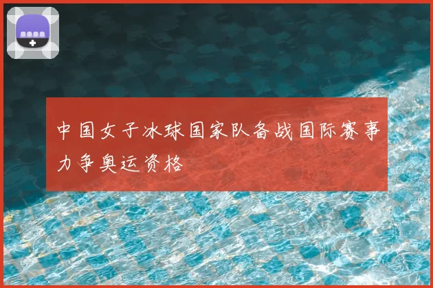中国女子冰球国家队备战国际赛事力争奥运资格