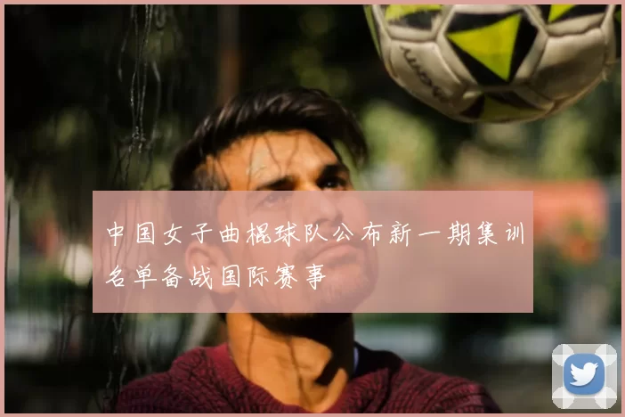 中国女子曲棍球队公布新一期集训名单备战国际赛事