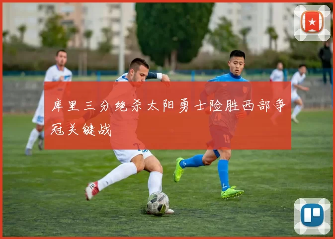 库里三分绝杀太阳勇士险胜西部争冠关键战