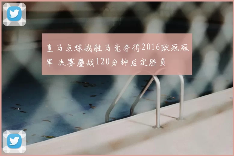 皇马点球战胜马竞夺得2016欧冠冠军 决赛鏖战120分钟后定胜负