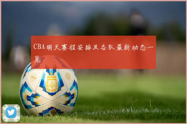 CBA明天赛程安排及各队最新动态一览