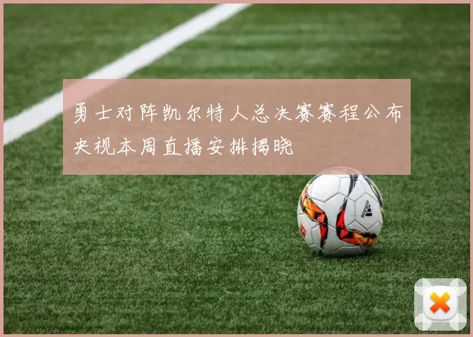 勇士对阵凯尔特人总决赛赛程公布央视本周直播安排揭晓