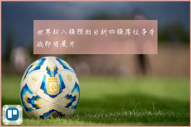 世界杯八强预测分析四强席位争夺战即将展开