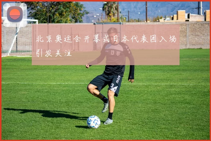 北京奥运会开幕式日本代表团入场引发关注