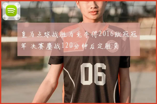 皇马点球战胜马竞夺得2016欧冠冠军 决赛鏖战120分钟后定胜负