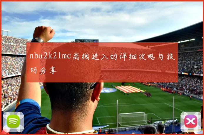 nba2k21mc离线进入的详细攻略与技巧分享