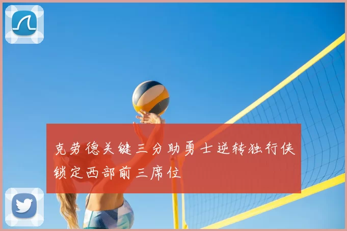 克劳德关键三分助勇士逆转独行侠锁定西部前三席位