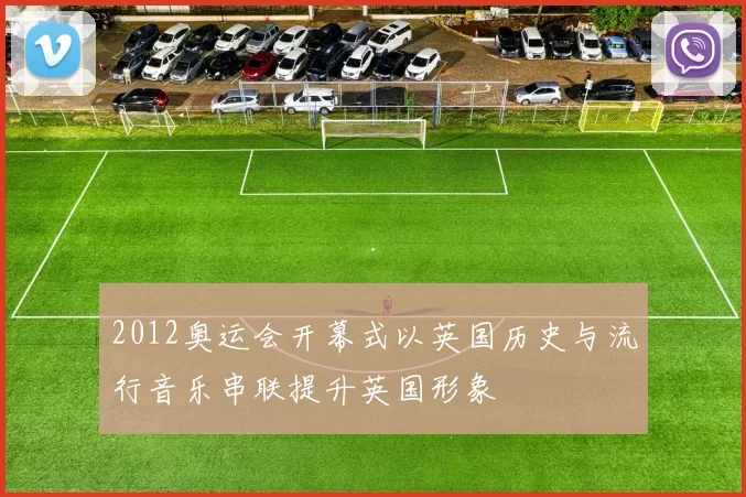 2012奥运会开幕式以英国历史与流行音乐串联提升英国形象