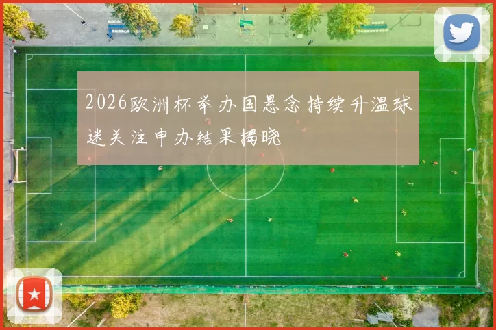2026欧洲杯举办国悬念持续升温球迷关注申办结果揭晓