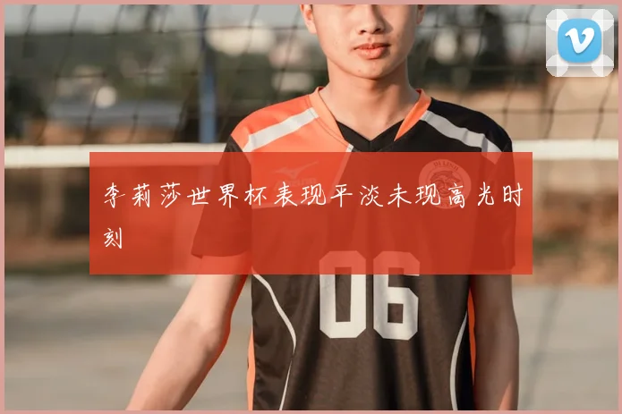 李莉莎世界杯表现平淡未现高光时刻
