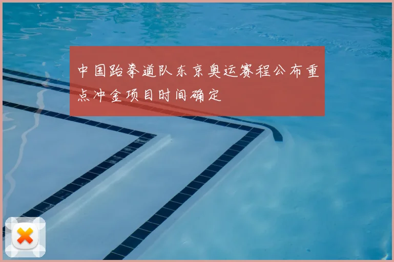 中国跆拳道队东京奥运赛程公布重点冲金项目时间确定