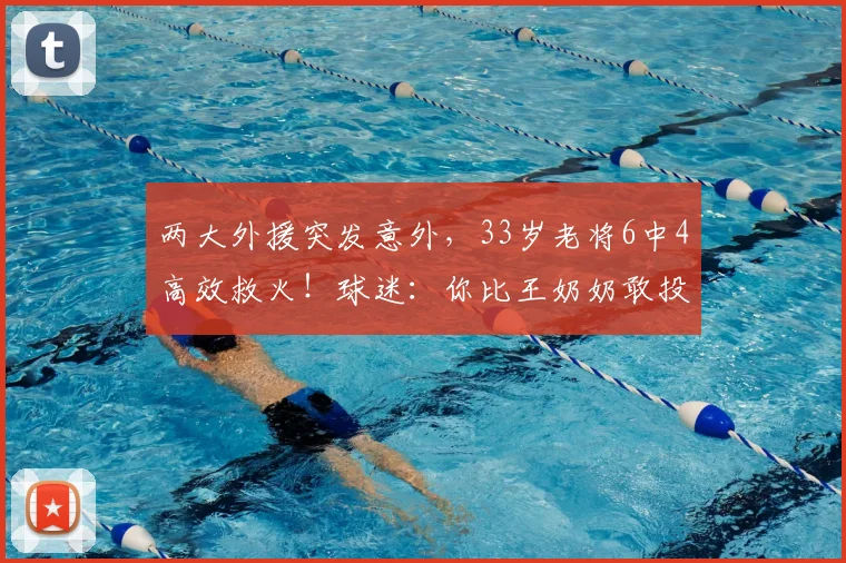 两大外援突发意外，33岁老将6中4高效救火！球迷：你比王奶奶敢投