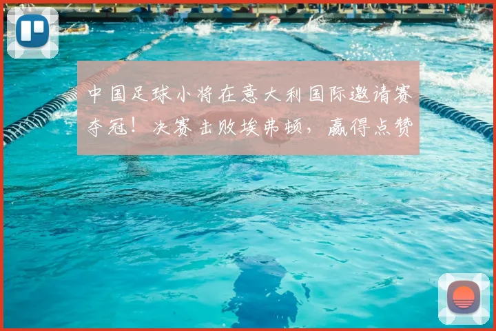 中国足球小将在意大利国际邀请赛夺冠！决赛击败埃弗顿，赢得点赞