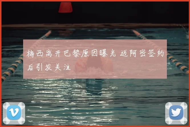 梅西离开巴黎原因曝光 迈阿密签约后引发关注