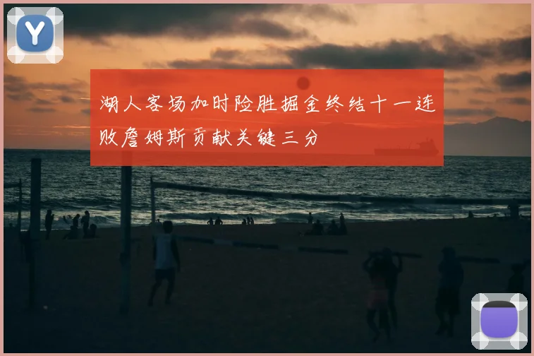 湖人客场加时险胜掘金终结十一连败詹姆斯贡献关键三分