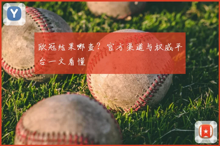 欧冠结果哪查？官方渠道与权威平台一文看懂