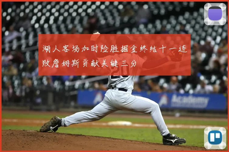 湖人客场加时险胜掘金终结十一连败詹姆斯贡献关键三分