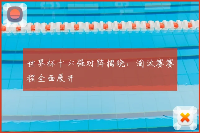 世界杯十六强对阵揭晓,淘汰赛赛程全面展开