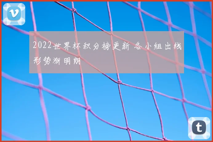 2022世界杯积分榜更新 各小组出线形势渐明朗